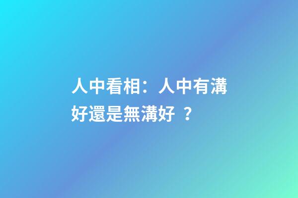 人中看相：人中有溝好還是無溝好？